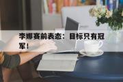 半岛体育注册网址-李娜赛前表态：目标只有冠军！