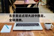 半岛体育下载-东京奥运点球大战中胜出，全场沸腾。