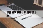 半岛体育APP-张伟逆转取胜，展现顽强斗志。