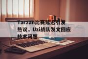 半岛体育APP-Tarzan比赛延迟引发热议，Uzi战队发文回应技术问题