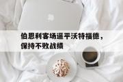 半岛体育官网-伯恩利客场逼平沃特福德，保持不败战绩
