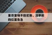半岛体育-里昂客场不敌尼斯，法甲前四位置告急