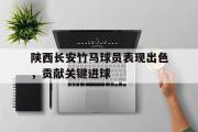 半岛体育娱乐-陕西长安竹马球员表现出色，贡献关键进球