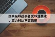 半岛体育-国内足球盛事备受球迷关注，实力对比不容忽视