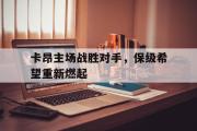 半岛体育APP-卡昂主场战胜对手，保级希望重新燃起