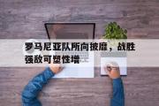半岛体育APP-罗马尼亚队所向披靡，战胜强敌可塑性增