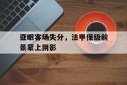 半岛体育-亚眠客场失分，法甲保级前景蒙上阴影