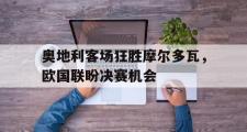 半岛体育下载-奥地利客场狂胜摩尔多瓦，欧国联盼决赛机会