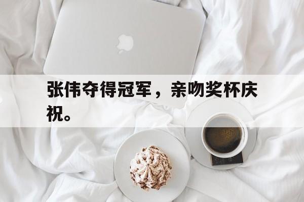 半岛体育娱乐-张伟夺得冠军，亲吻奖杯庆祝。