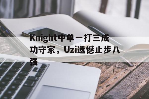 Knight中单一打三成功守家，Uzi遗憾止步八强