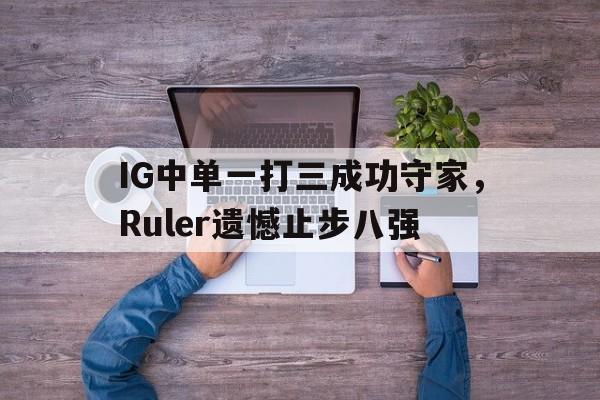 IG中单一打三成功守家，Ruler遗憾止步八强