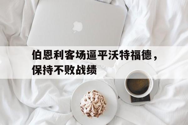 伯恩利客场逼平沃特福德，保持不败战绩
