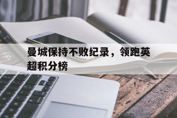 曼城保持不败纪录，领跑英超积分榜